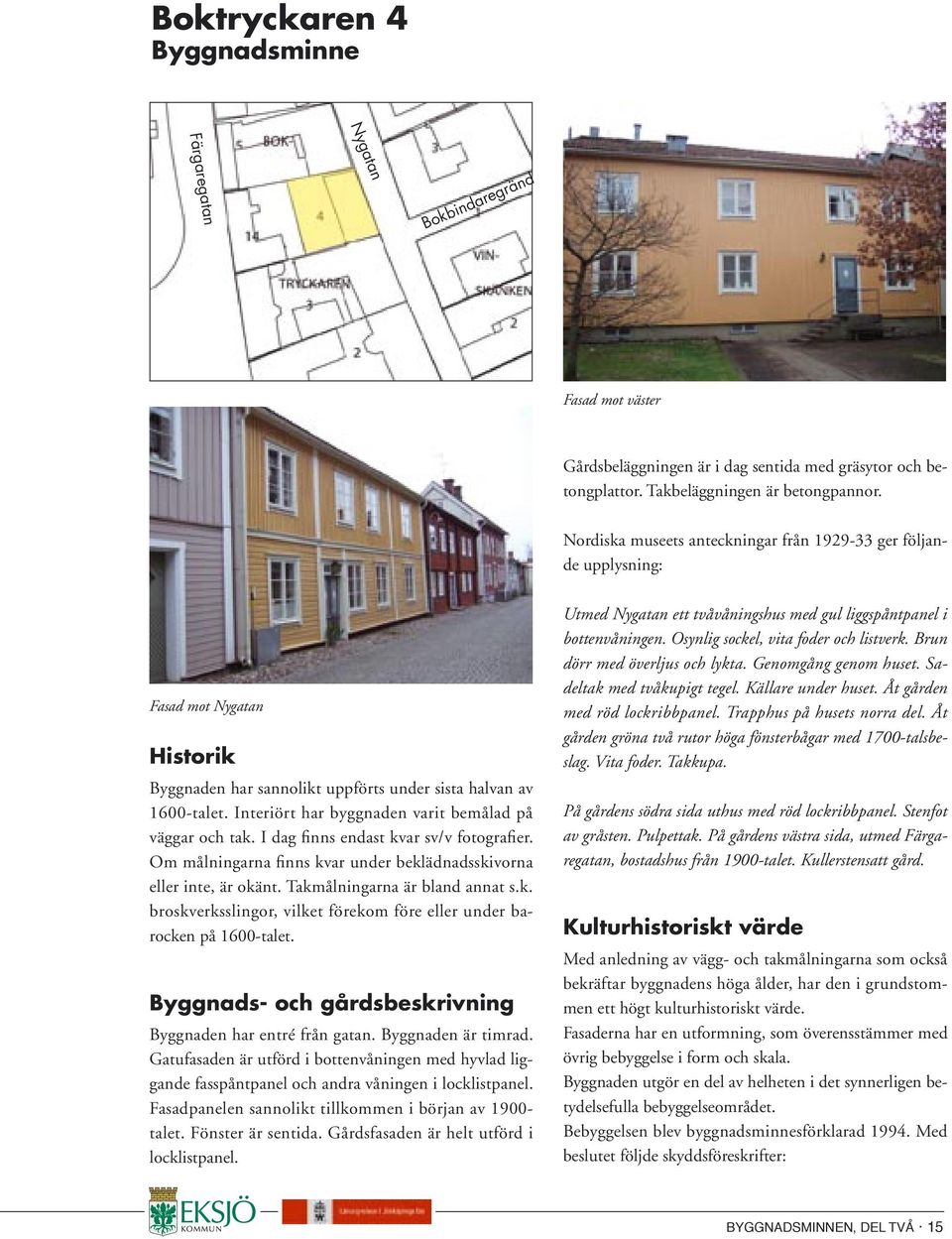 Interiört har byggnaden varit bemålad på väggar och tak. I dag finns endast kvar sv/v fotografier. Om målningarna finns kvar under beklädnadsskivorna eller inte, är okänt.
