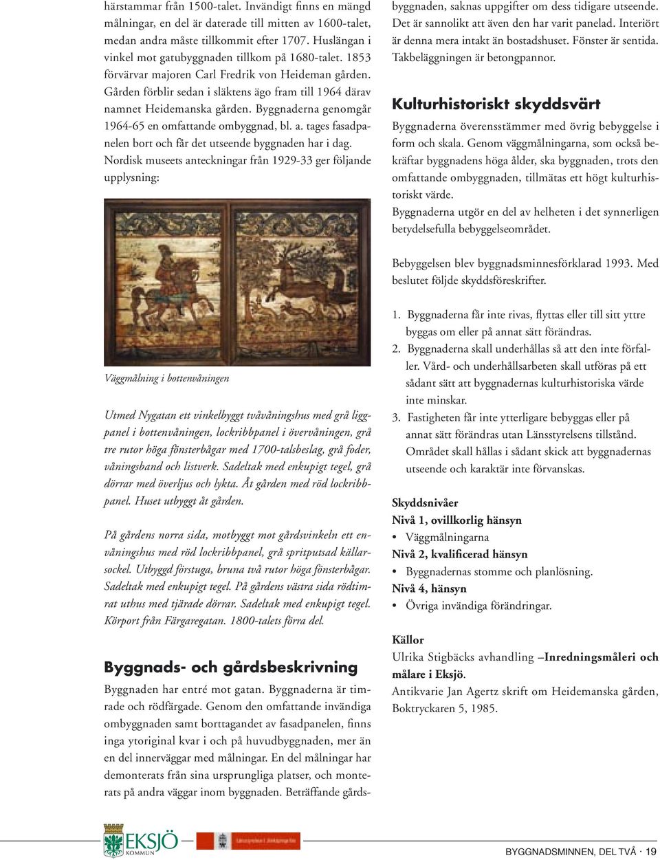 Byggnaderna genomgår 1964-65 en omfattande ombyggnad, bl. a. tages fasadpanelen bort och får det utseende byggnaden har i dag.