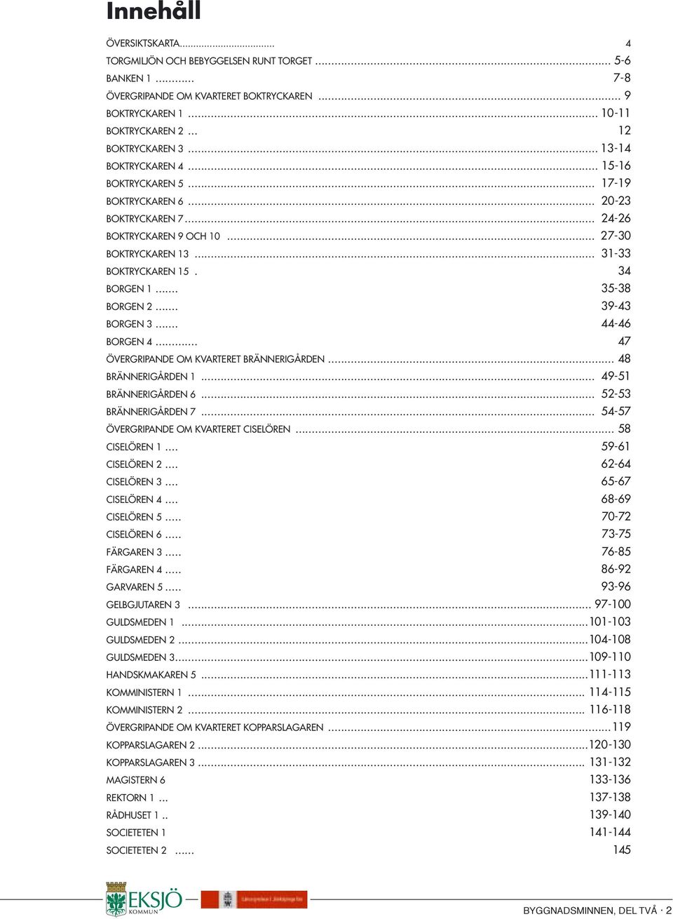 .. 35-38 BORGEN 2... 39-43 BORGEN 3... 44-46 BORGEN 4... 47 ÖVERGRIPANDE OM KVARTERET BRÄNNERIGÅRDEN... 48 BRÄNNERIGÅRDEN 1... 49-51 BRÄNNERIGÅRDEN 6... 52-53 BRÄNNERIGÅRDEN 7.