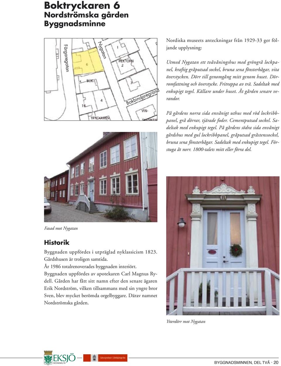 Källare under huset. Åt gården senare verandor. På gårdens norra sida envånigt uthus med röd lockribbpanel, grå dörrar, tjärade foder. Cementputsad sockel. Sadeltak med enkupigt tegel.