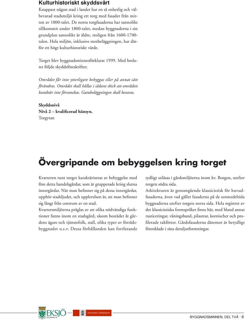 Hela miljön, inklusive stenbeläggningen, har därför ett högt kulturhistoriskt värde. Torget blev byggnadsminnesförklarat 1999.