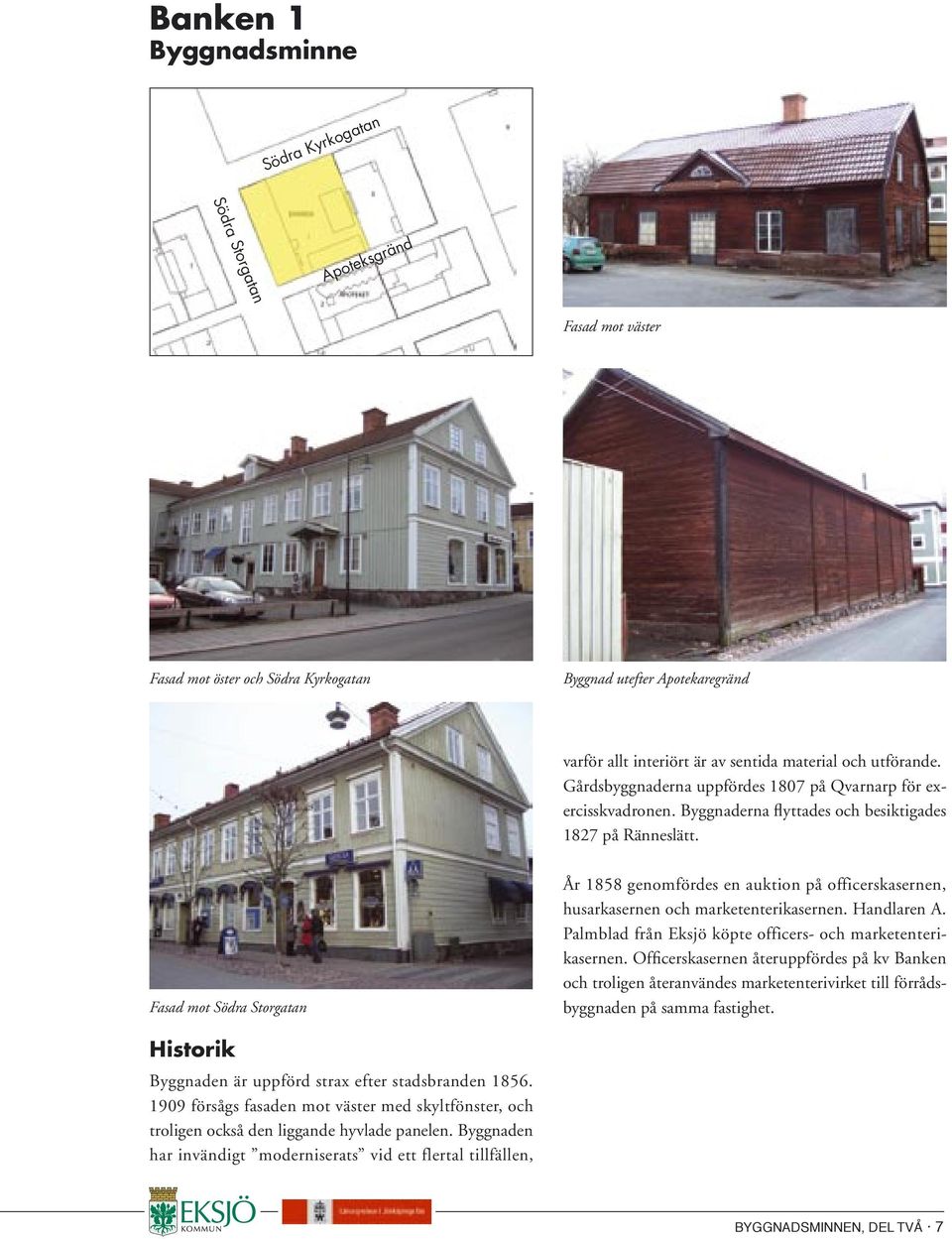 Fasad mot Södra Storgatan År 1858 genomfördes en auktion på officerskasernen, husarkasernen och marketenterikasernen. Handlaren A. Palmblad från Eksjö köpte officers- och marketenterikasernen.