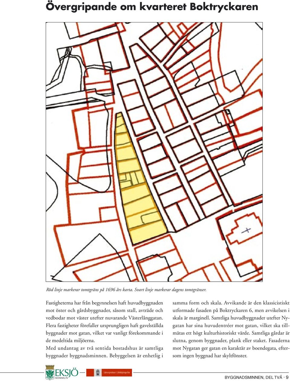 Flera fastigheter förefaller ursprungligen haft gavelställda byggnader mot gatan, vilket var vanligt förekommande i de medeltida miljöerna.