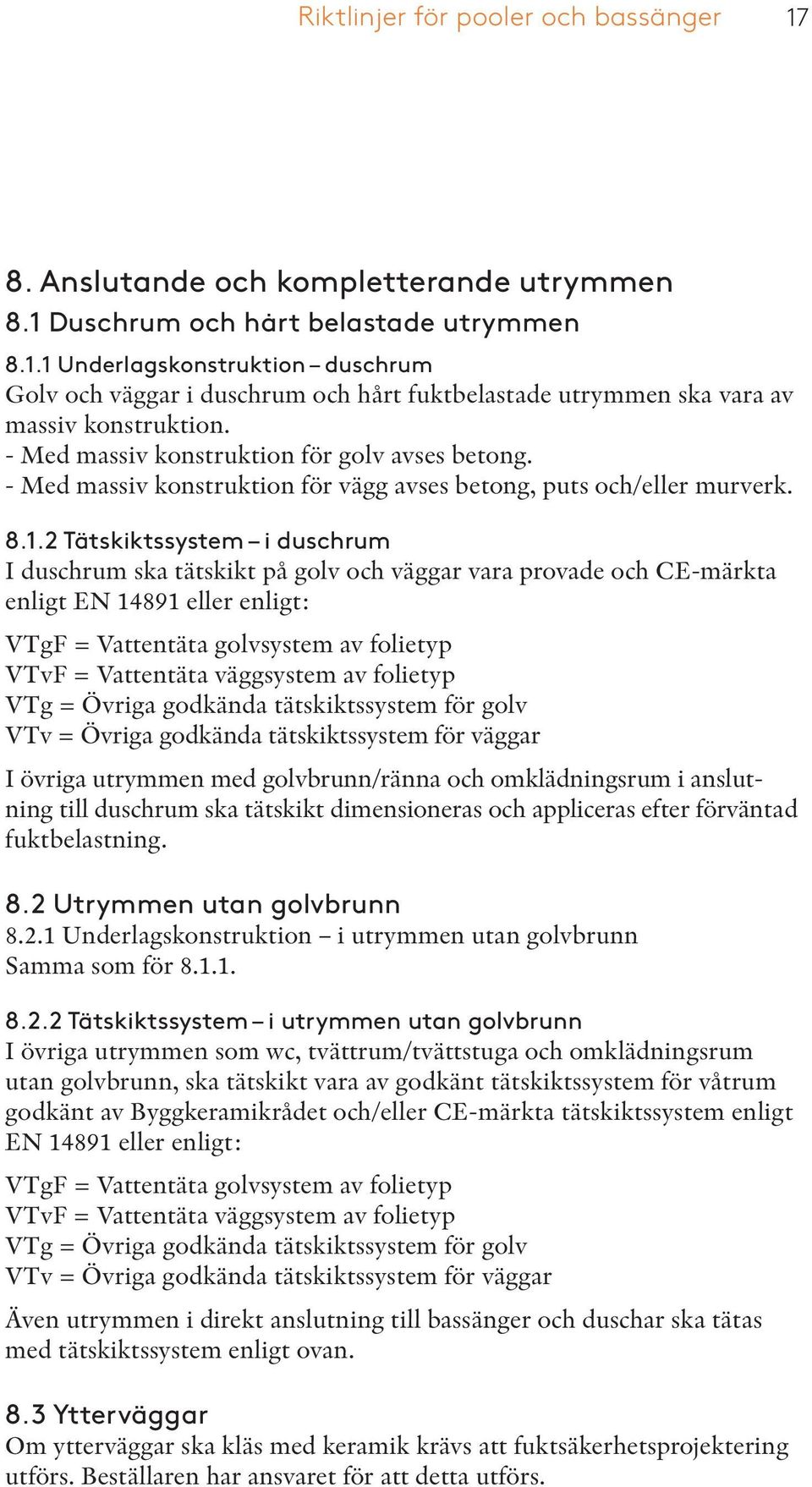 2 Tätskiktssystem i duschrum I duschrum ska tätskikt på golv och väggar vara provade och CE-märkta enligt EN 14891 eller enligt: VTgF = Vattentäta golvsystem av folietyp VTvF = Vattentäta väggsystem