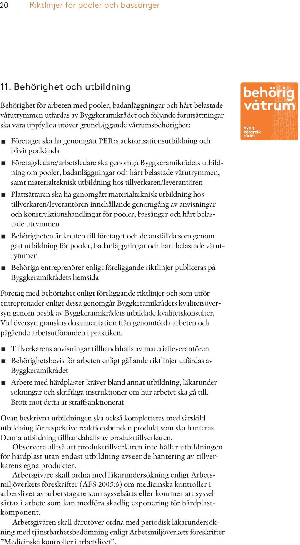 grundläggande våtrumsbehörighet: Företaget ska ha genomgått PER:s auktorisationsutbildning och blivit godkända Företagsledare/arbetsledare ska genomgå Byggkeramikrådets utbildning om pooler,