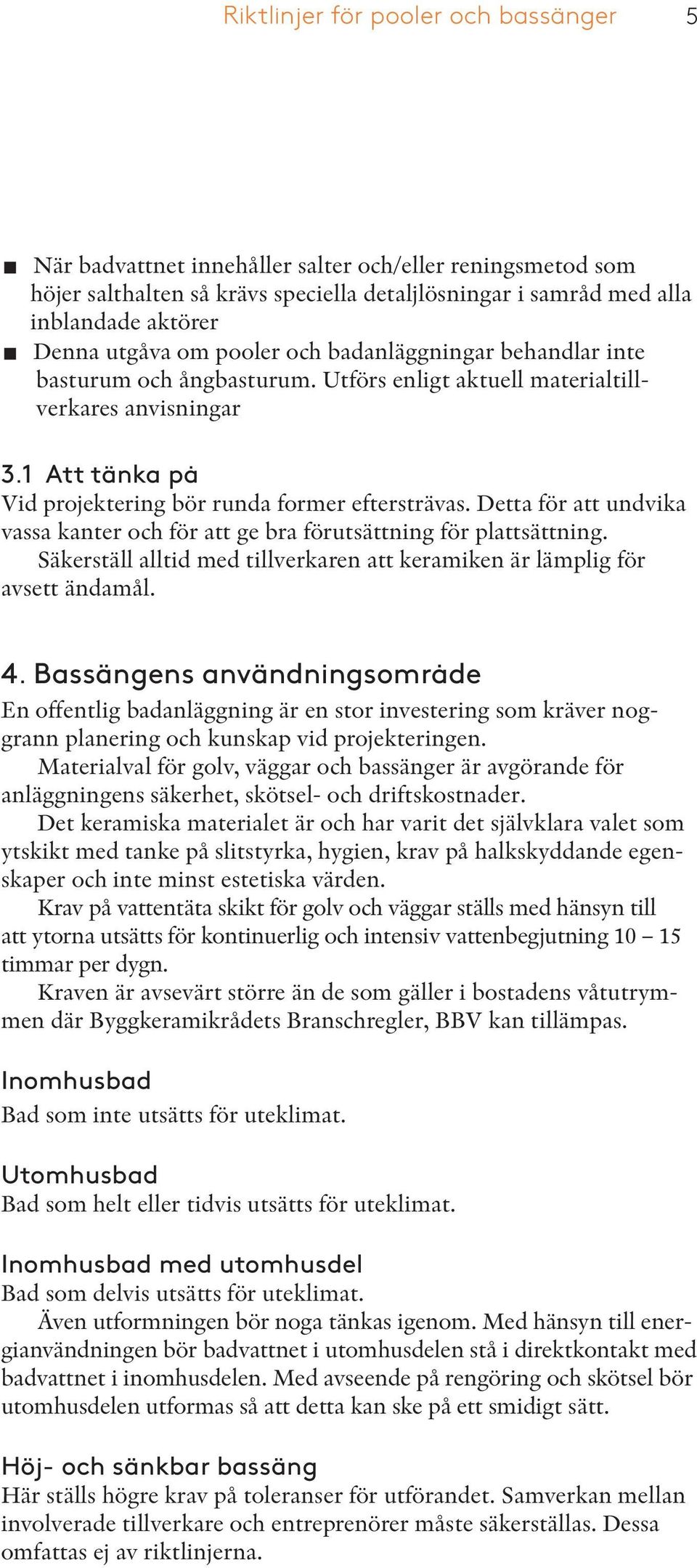 Detta för att undvika vassa kanter och för att ge bra förutsättning för plattsättning. Säkerställ alltid med tillverkaren att keramiken är lämplig för avsett ändamål. 4.