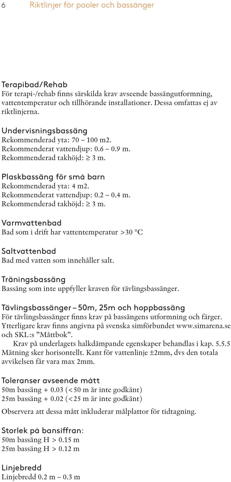 Plaskbassäng för små barn Rekommenderad yta: 4 m2. Rekommenderat vattendjup: 0.2 0.4 m. Rekommenderad takhöjd: 3 m.