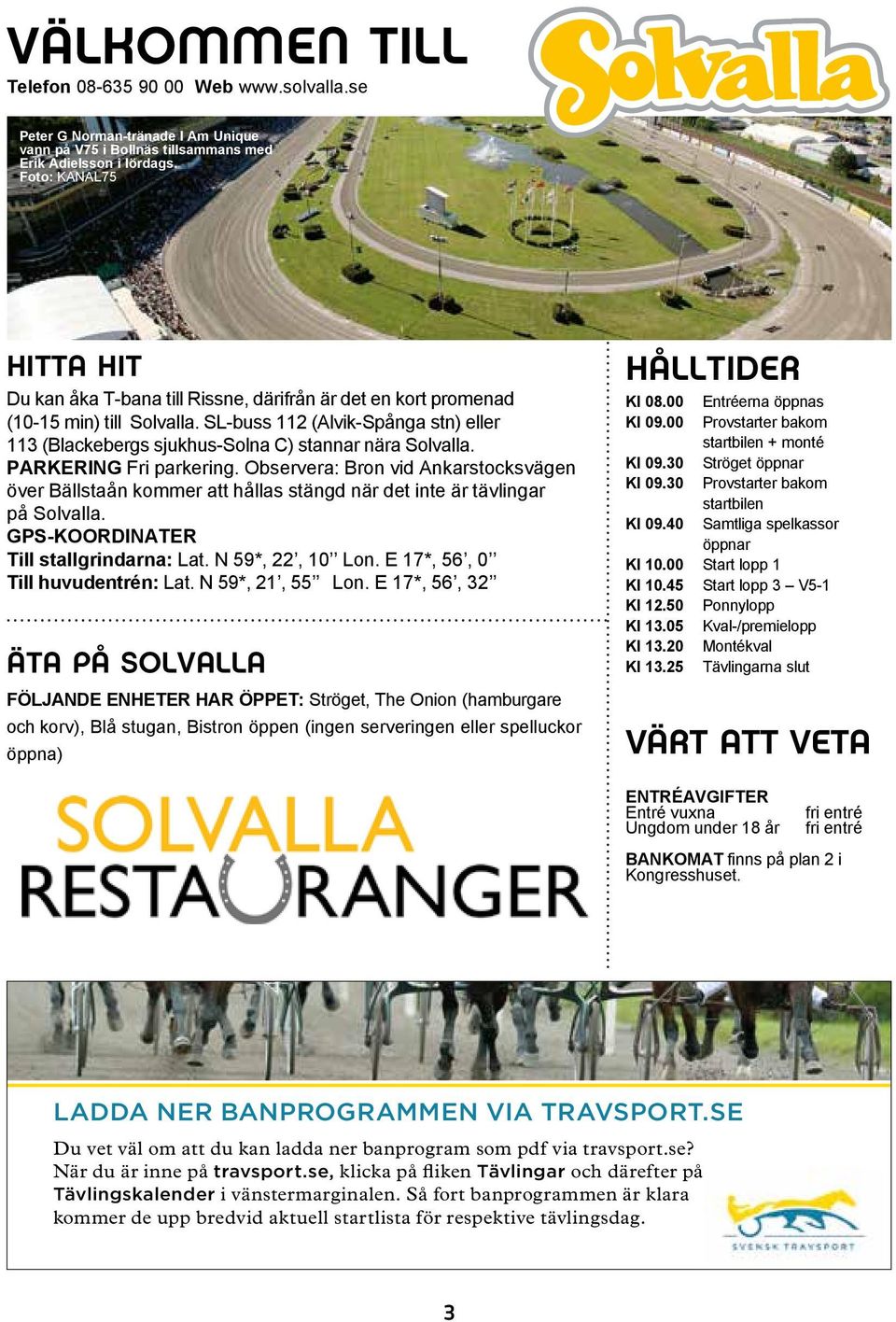 SL-buss 112 (Alvik-Spånga stn) eller 113 (Blackebergs sjukhus-solna C) stannar nära Solvalla. PARKERING Fri parkering.