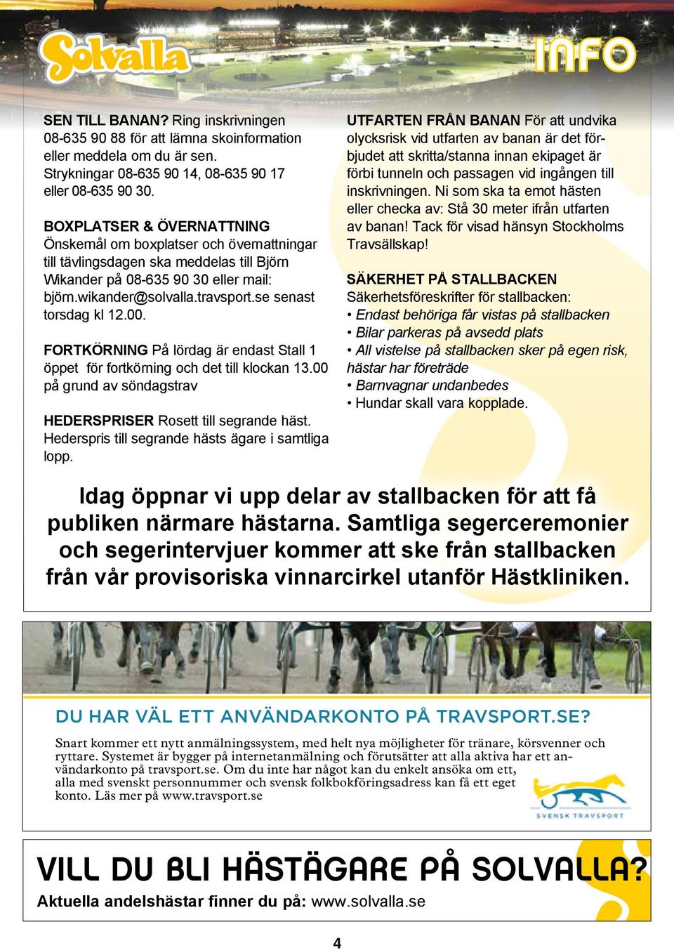 se senast torsdag kl 12.00. FORTKÖRNING På lördag är endast Stall 1 öppet för fortkörning och det till klockan 13.00 på grund av söndagstrav HEDERSPRISER Rosett till segrande häst.