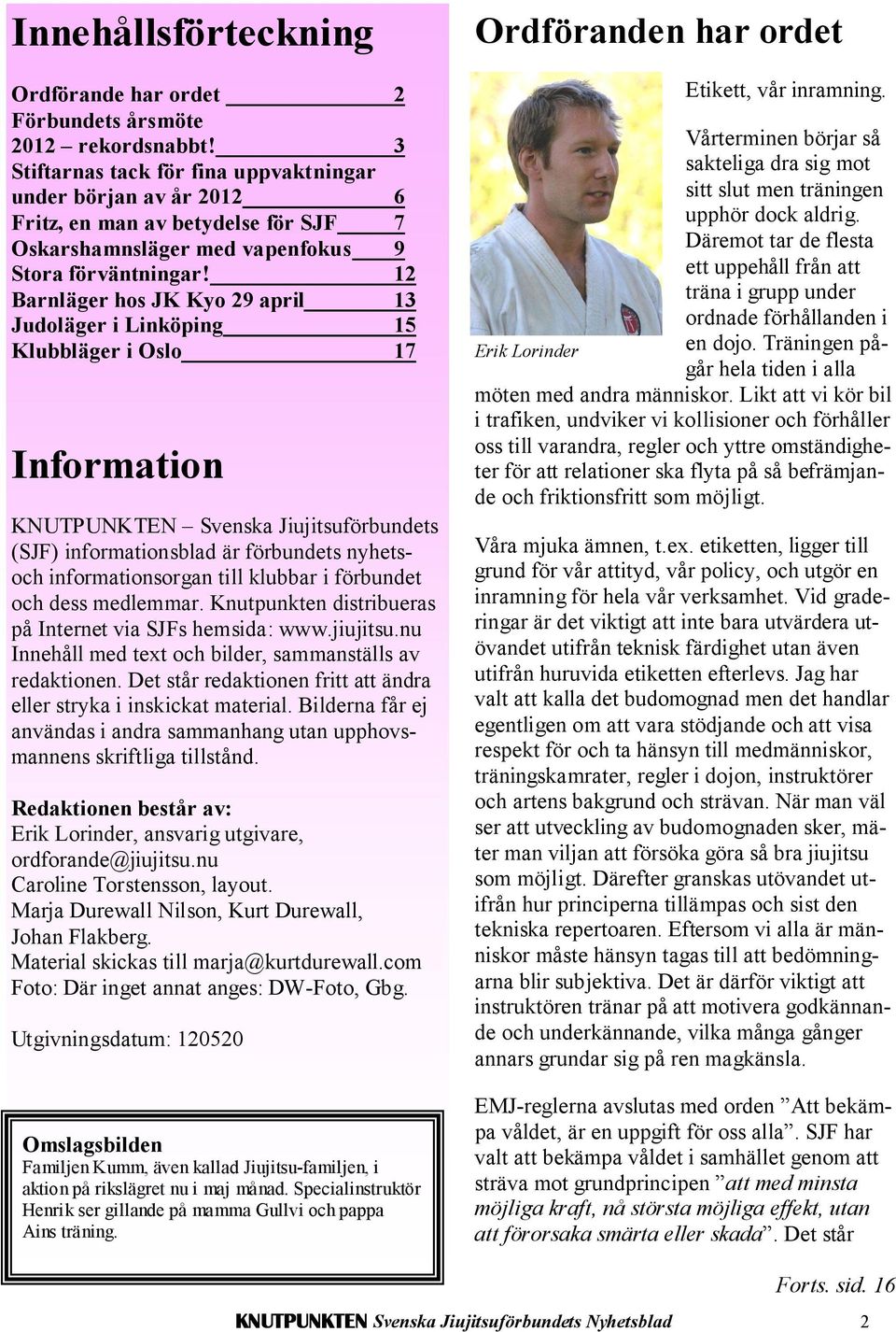 12 Barnläger hos JK Kyo 29 april 13 Judoläger i Linköping 15 Klubbläger i Oslo 17 Information KNUTPUNKTEN Svenska Jiujitsuförbundets (SJF) informationsblad är förbundets nyhetsoch informationsorgan