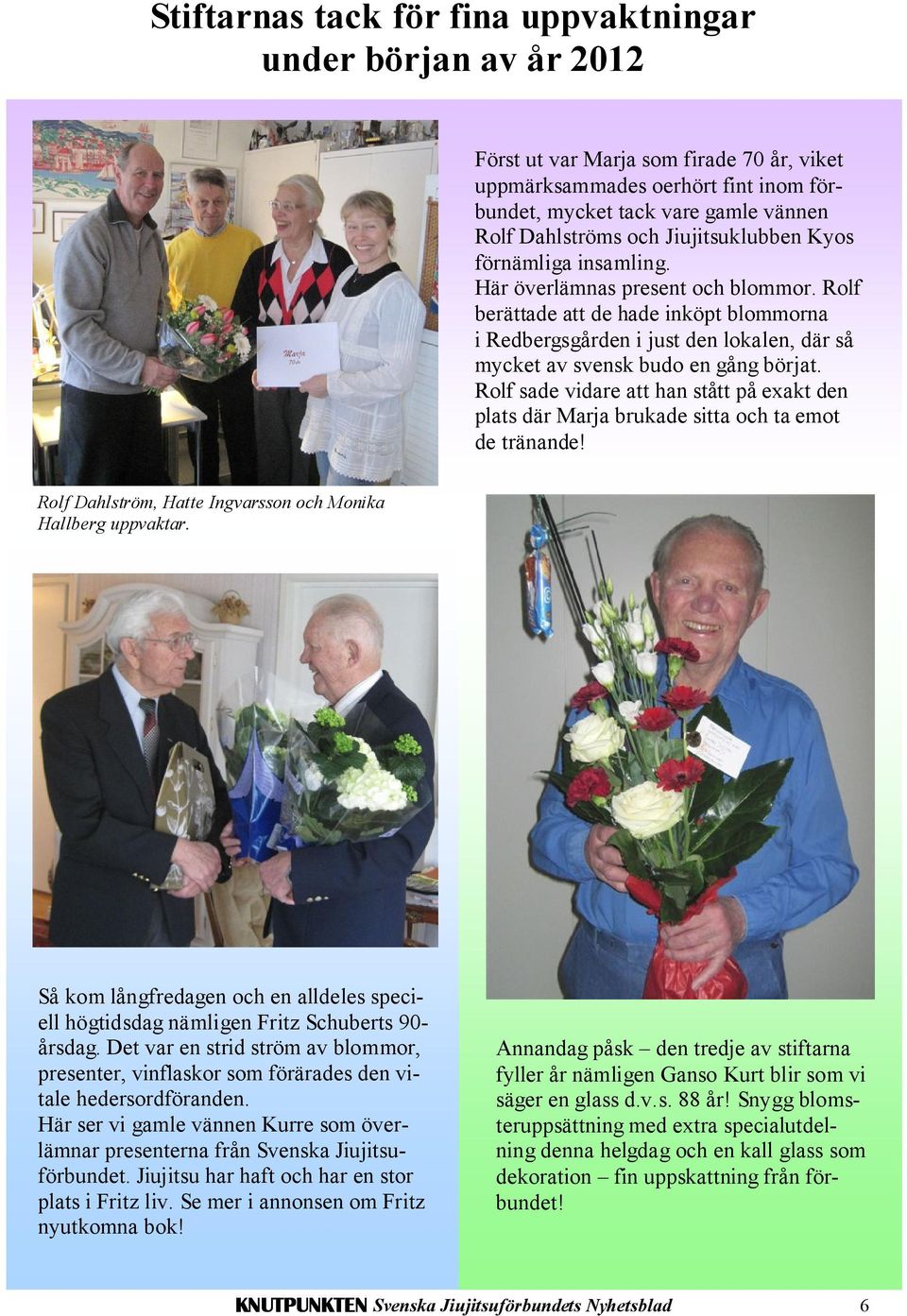 Rolf berättade att de hade inköpt blommorna i Redbergsgården i just den lokalen, där så mycket av svensk budo en gång börjat.