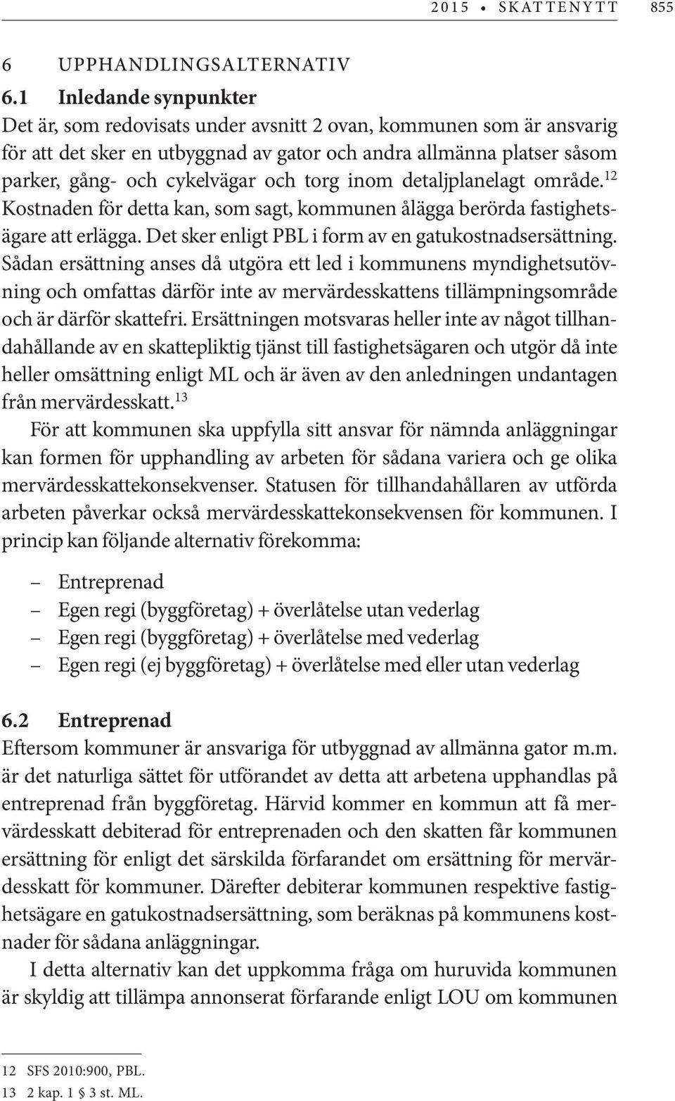 torg inom detaljplanelagt område. 12 Kostnaden för detta kan, som sagt, kommunen ålägga berörda fastighetsägare att erlägga. Det sker enligt PBL i form av en gatukostnadsersättning.