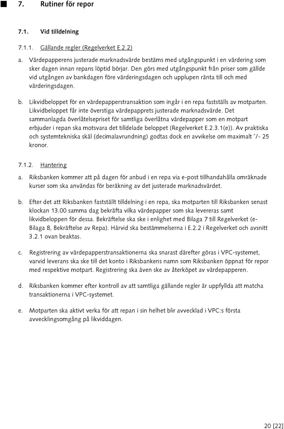 Den görs med utgångspunkt från priser som gällde vid utgången av bankdagen före värderingsdagen och upplupen ränta till och med värderingsdagen. b. Likvidbeloppet för en värdepapperstransaktion som ingår i en repa fastställs av motparten.