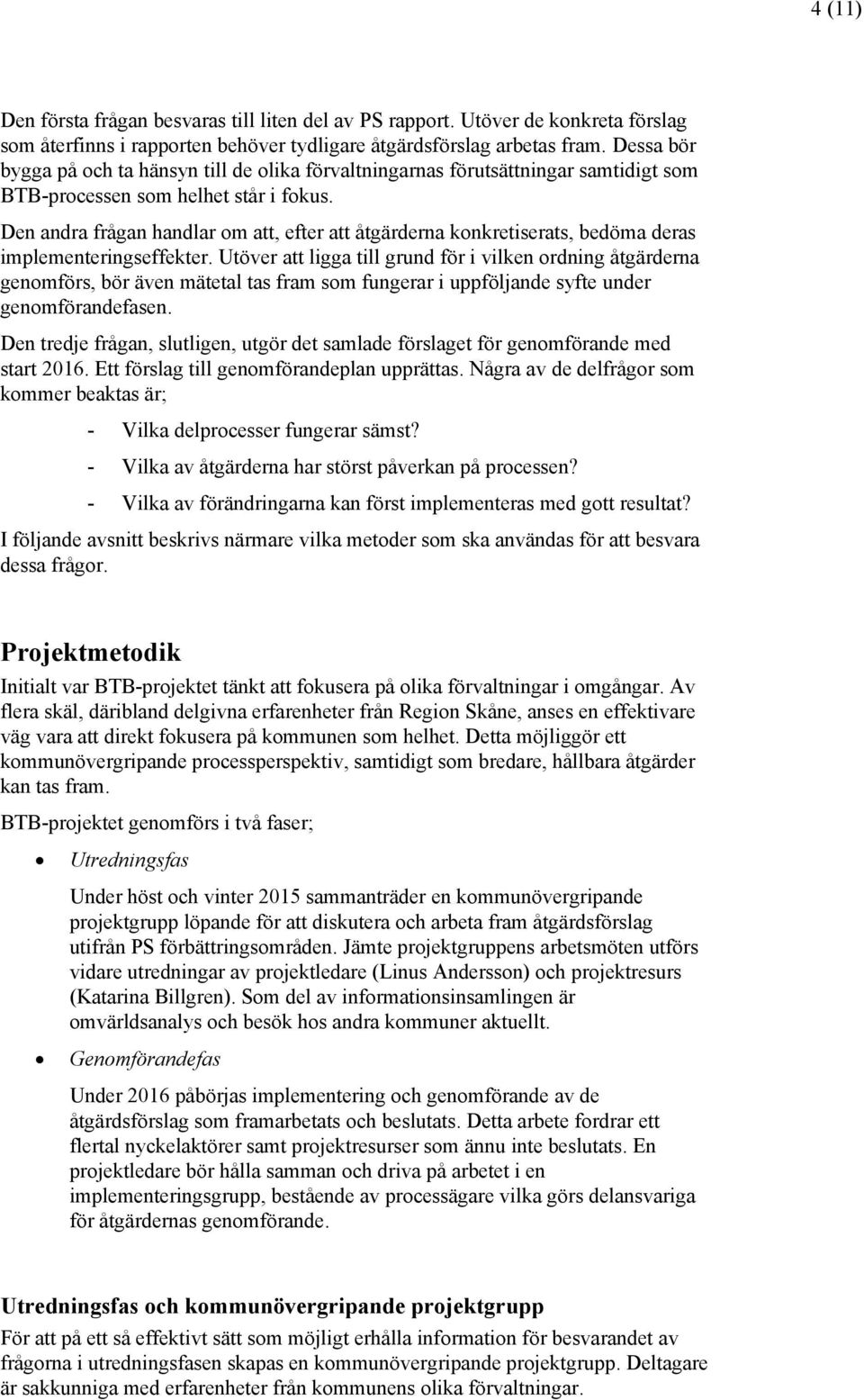 Den andra frågan handlar om att, efter att åtgärderna konkretiserats, bedöma deras implementeringseffekter.