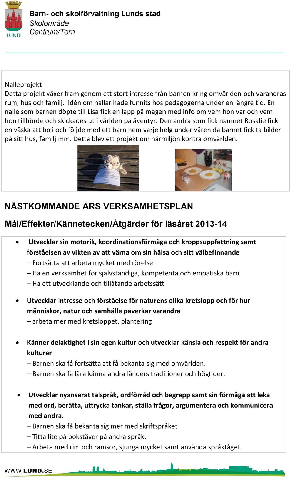 Den andra som fick namnet Rosalie fick en väska att bo i och följde med ett barn hem varje helg under våren då barnet fick ta bilder på sitt hus, familj mm.