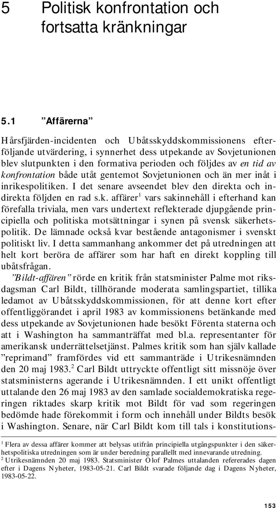 av konfrontation både utåt gentemot Sovjetunionen och än mer inåt i inrikespolitiken. I det senare avseendet blev den direkta och indirekta följden en rad s.k. affärer 1 vars sakinnehåll i efterhand kan förefalla triviala, men vars undertext reflekterade djupgående principiella och politiska motsättningar i synen på svensk säkerhetspolitik.