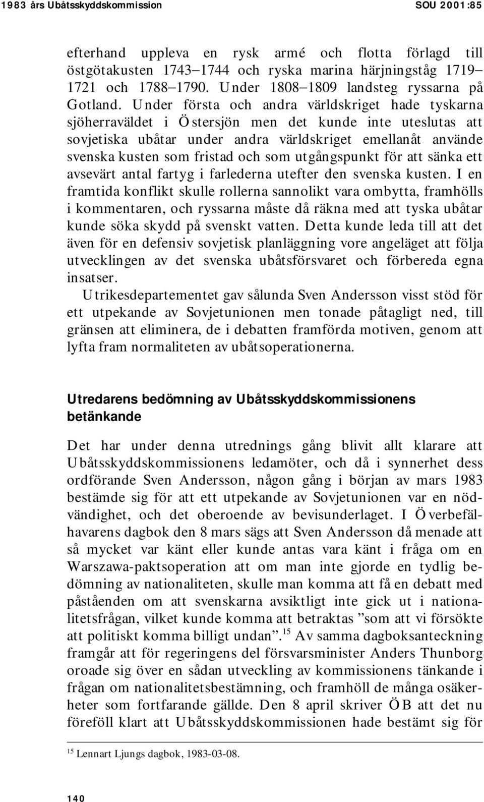 Under första och andra världskriget hade tyskarna sjöherraväldet i Östersjön men det kunde inte uteslutas att sovjetiska ubåtar under andra världskriget emellanåt använde svenska kusten som fristad