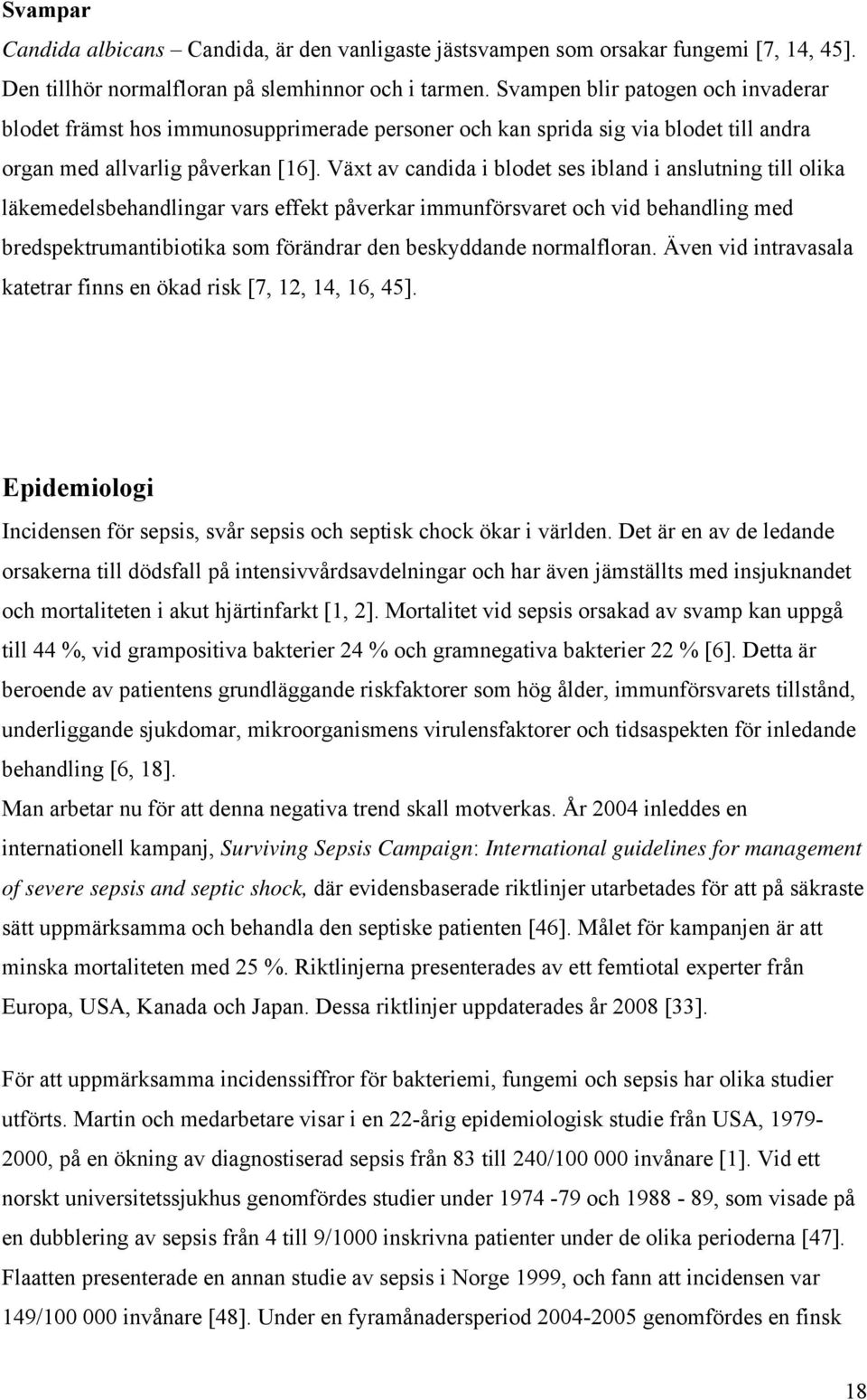 Växt av candida i blodet ses ibland i anslutning till olika läkemedelsbehandlingar vars effekt påverkar immunförsvaret och vid behandling med bredspektrumantibiotika som förändrar den beskyddande