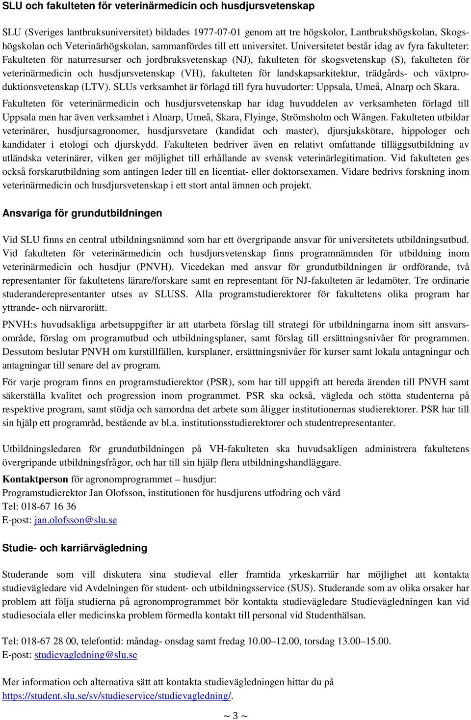 Universitetet består idag av fyra fakulteter: Fakulteten för naturresurser och jordbruksvetenskap (NJ), fakulteten för skogsvetenskap (S), fakulteten för veterinärmedicin och husdjursvetenskap (VH),