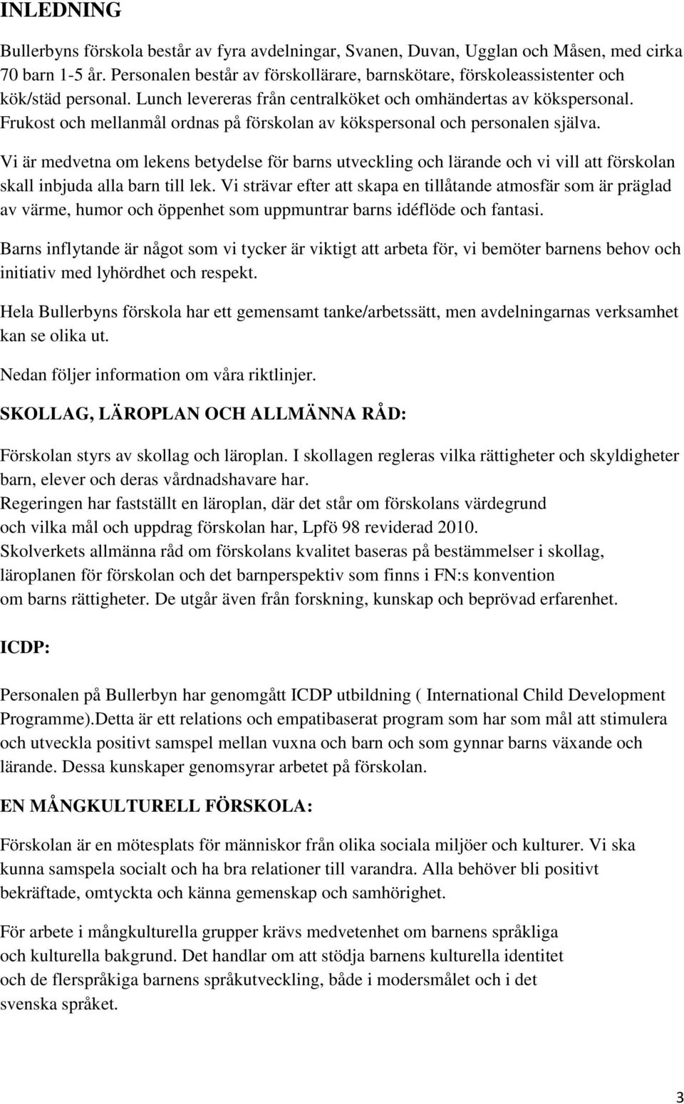 Frukost och mellanmål ordnas på förskolan av kökspersonal och personalen själva.