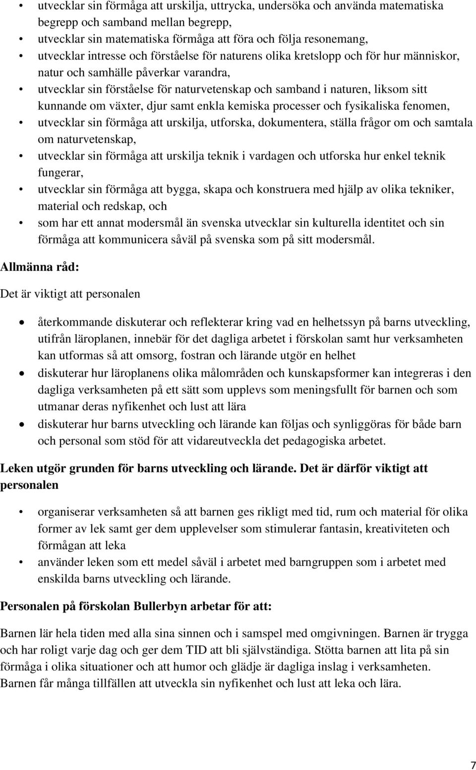 växter, djur samt enkla kemiska processer och fysikaliska fenomen, utvecklar sin förmåga att urskilja, utforska, dokumentera, ställa frågor om och samtala om naturvetenskap, utvecklar sin förmåga att