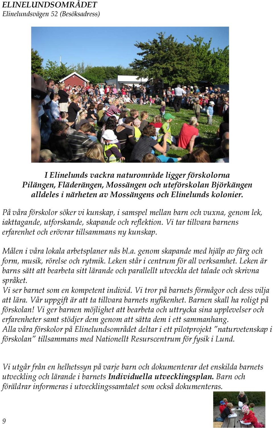 Vi tar tillvara barnens erfarenhet och erövrar tillsammans ny kunskap. Målen i våra lokala arbetsplaner nås bl.a. genom skapande med hjälp av färg och form, musik, rörelse och rytmik.