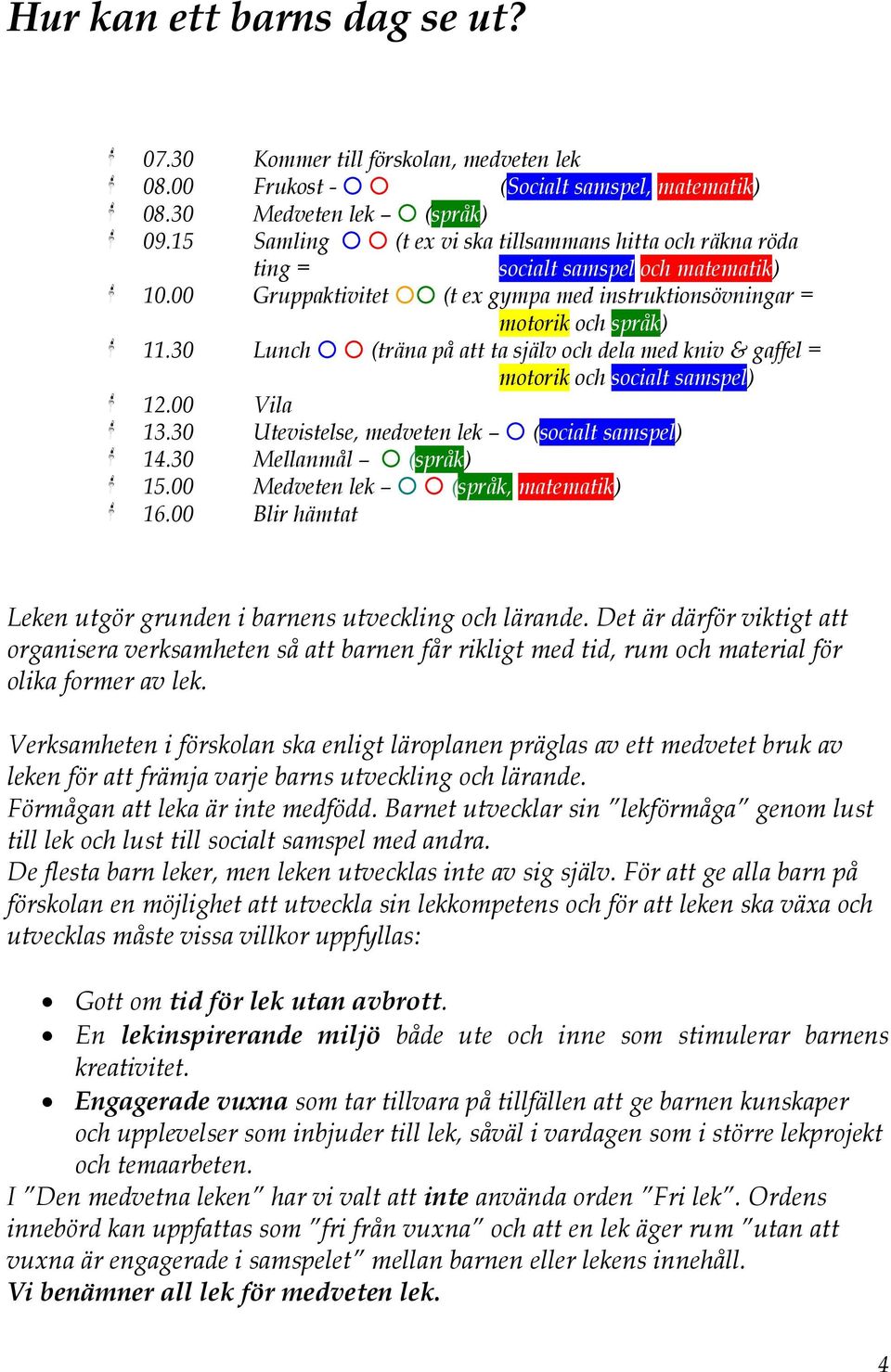 30 Lunch (träna på att ta själv och dela med kniv & gaffel = motorik och socialt samspel) 12.00 Vila 13.30 Utevistelse, medveten lek (socialt samspel) 14.30 Mellanmål (språk) 15.