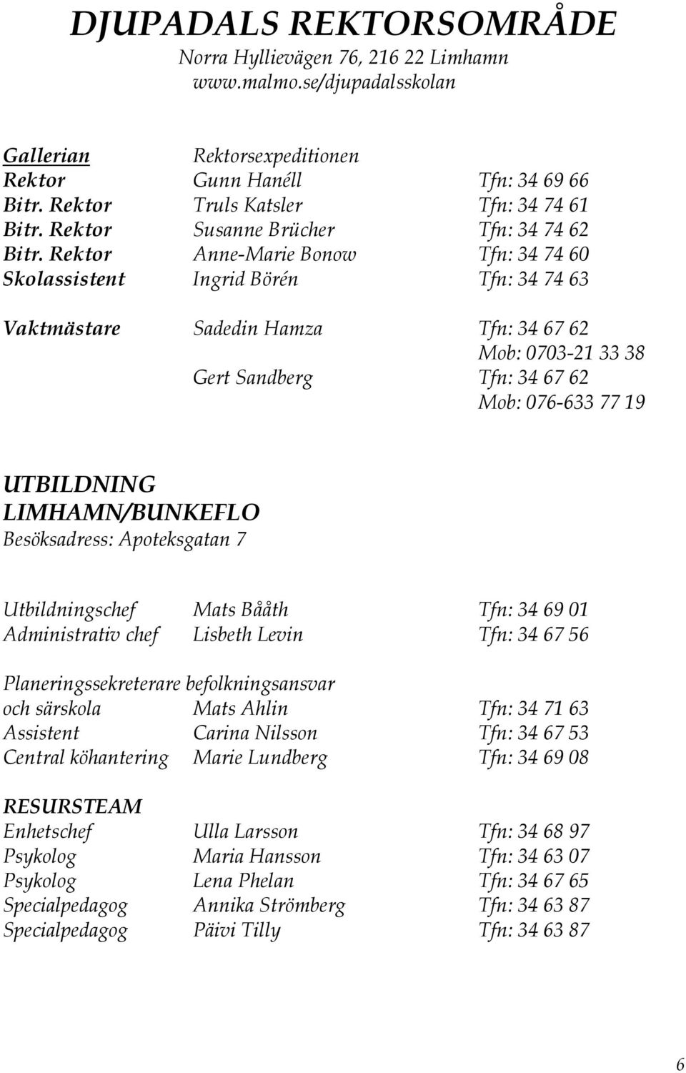 Rektor Anne-Marie Bonow Tfn: 34 74 60 Skolassistent Ingrid Börén Tfn: 34 74 63 Vaktmästare Sadedin Hamza Tfn: 34 67 62 Mob: 0703-21 33 38 Gert Sandberg Tfn: 34 67 62 Mob: 076-633 77 19 UTBILDNING