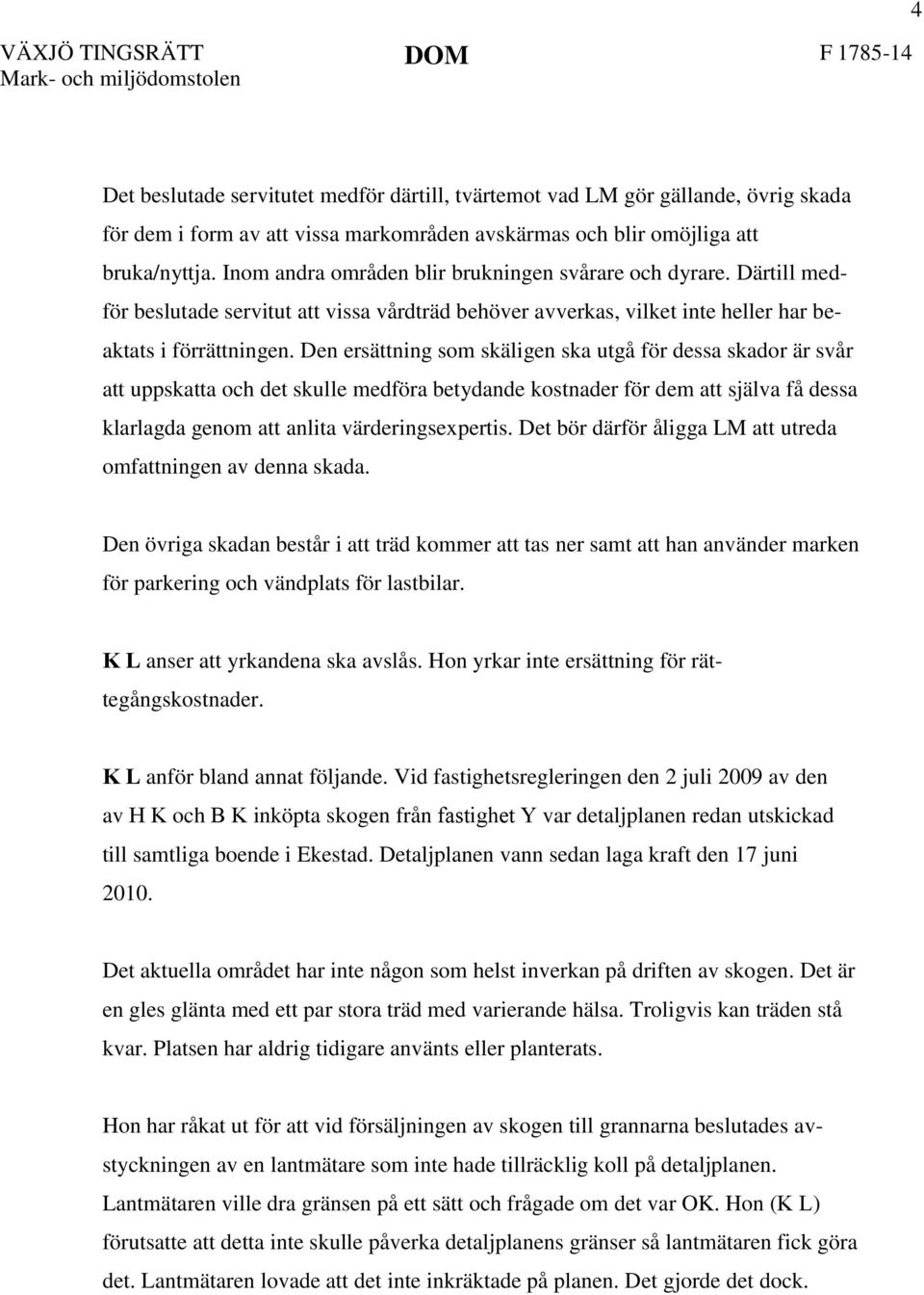 Därtill medför beslutade servitut att vissa vårdträd behöver avverkas, vilket inte heller har beaktats i förrättningen.