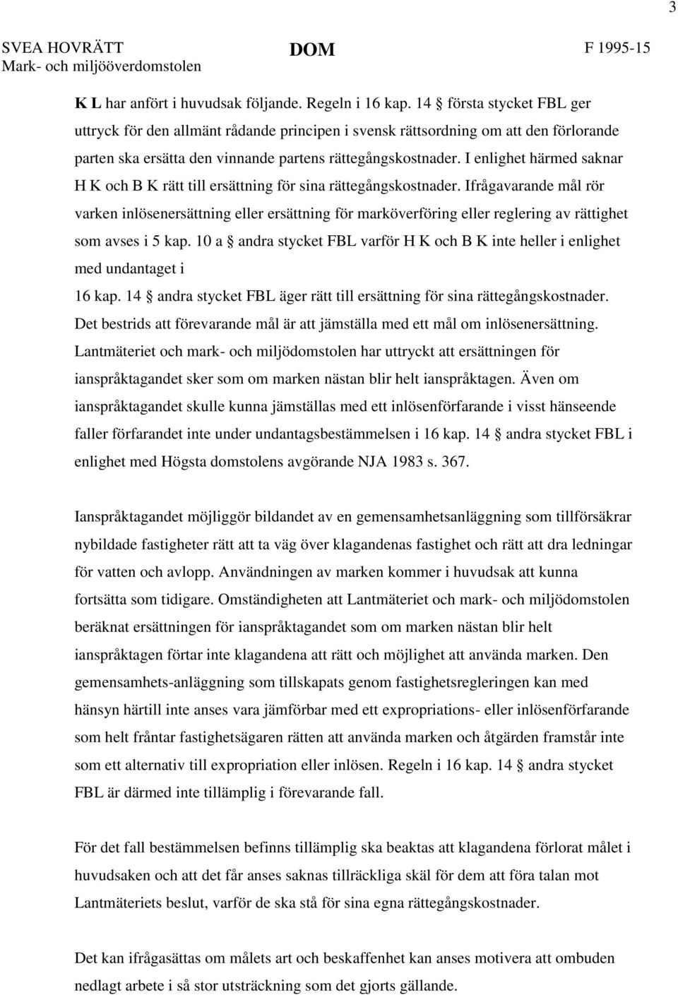 I enlighet härmed saknar H K och B K rätt till ersättning för sina rättegångskostnader.