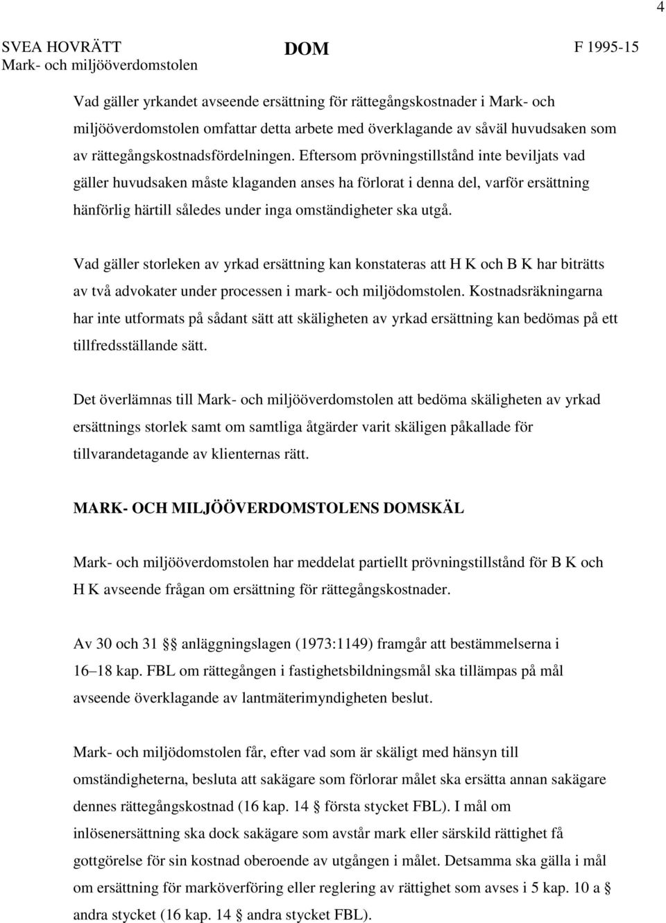 Eftersom prövningstillstånd inte beviljats vad gäller huvudsaken måste klaganden anses ha förlorat i denna del, varför ersättning hänförlig härtill således under inga omständigheter ska utgå.