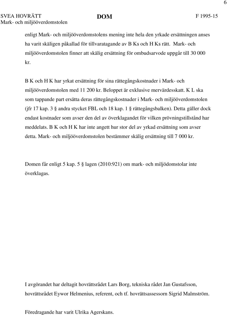 B K och H K har yrkat ersättning för sina rättegångskostnader i Mark- och miljööverdomstolen med 11 200 kr. Beloppet är exklusive mervärdesskatt.