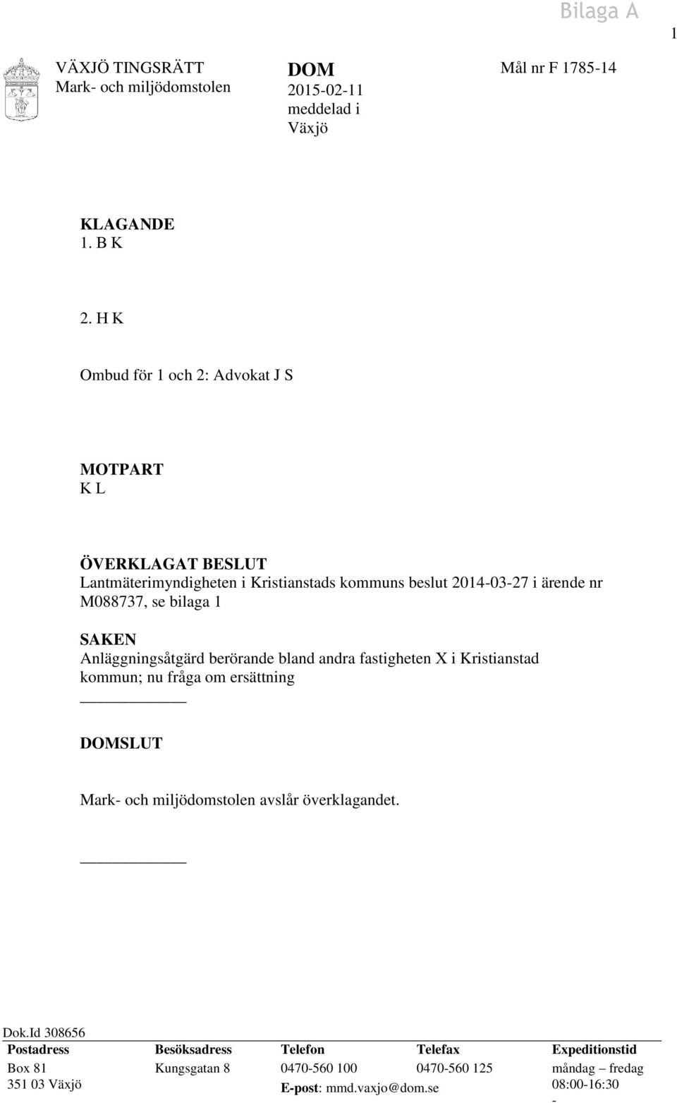 bilaga 1 SAKEN Anläggningsåtgärd berörande bland andra fastigheten X i Kristianstad kommun; nu fråga om ersättning DOMSLUT Mark- och miljödomstolen avslår