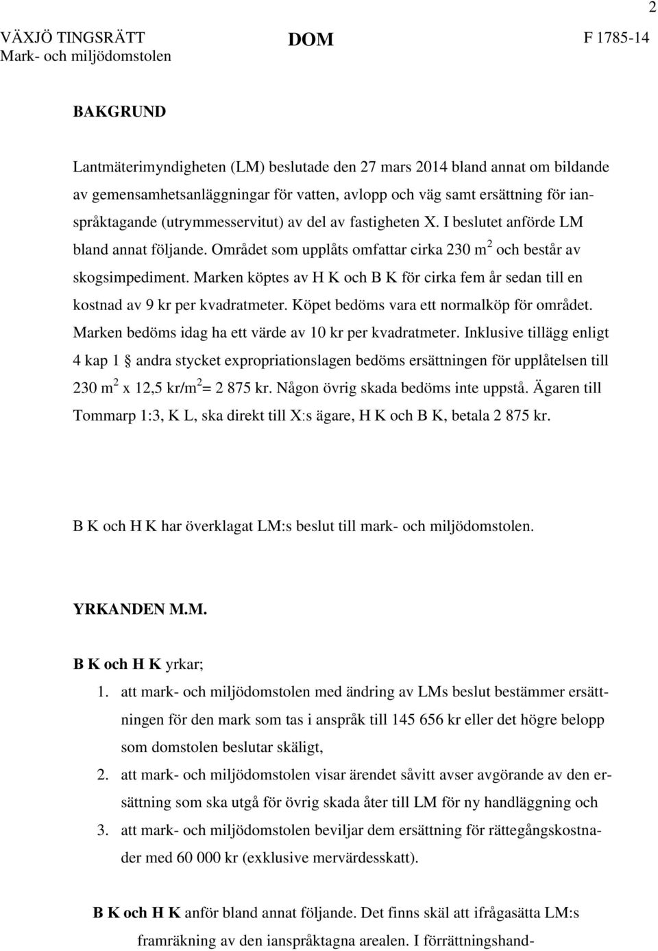 Marken köptes av H K och B K för cirka fem år sedan till en kostnad av 9 kr per kvadratmeter. Köpet bedöms vara ett normalköp för området. Marken bedöms idag ha ett värde av 10 kr per kvadratmeter.