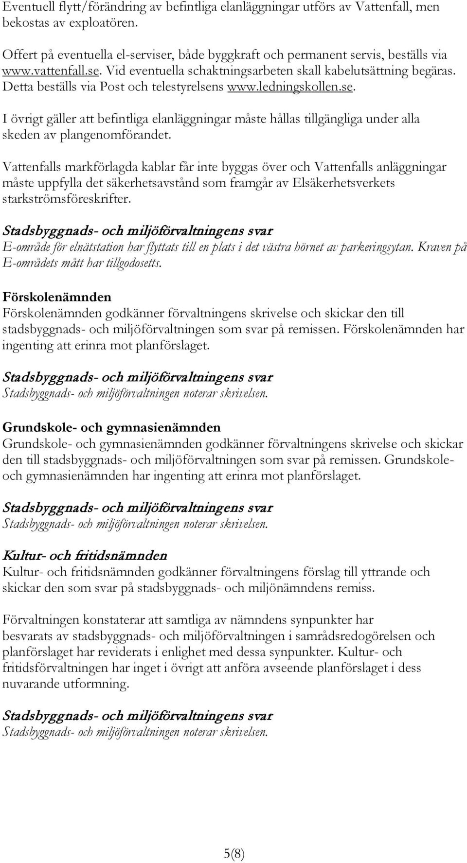 Vattenfalls markförlagda kablar får inte byggas över och Vattenfalls anläggningar måste uppfylla det säkerhetsavstånd som framgår av Elsäkerhetsverkets starkströmsföreskrifter.