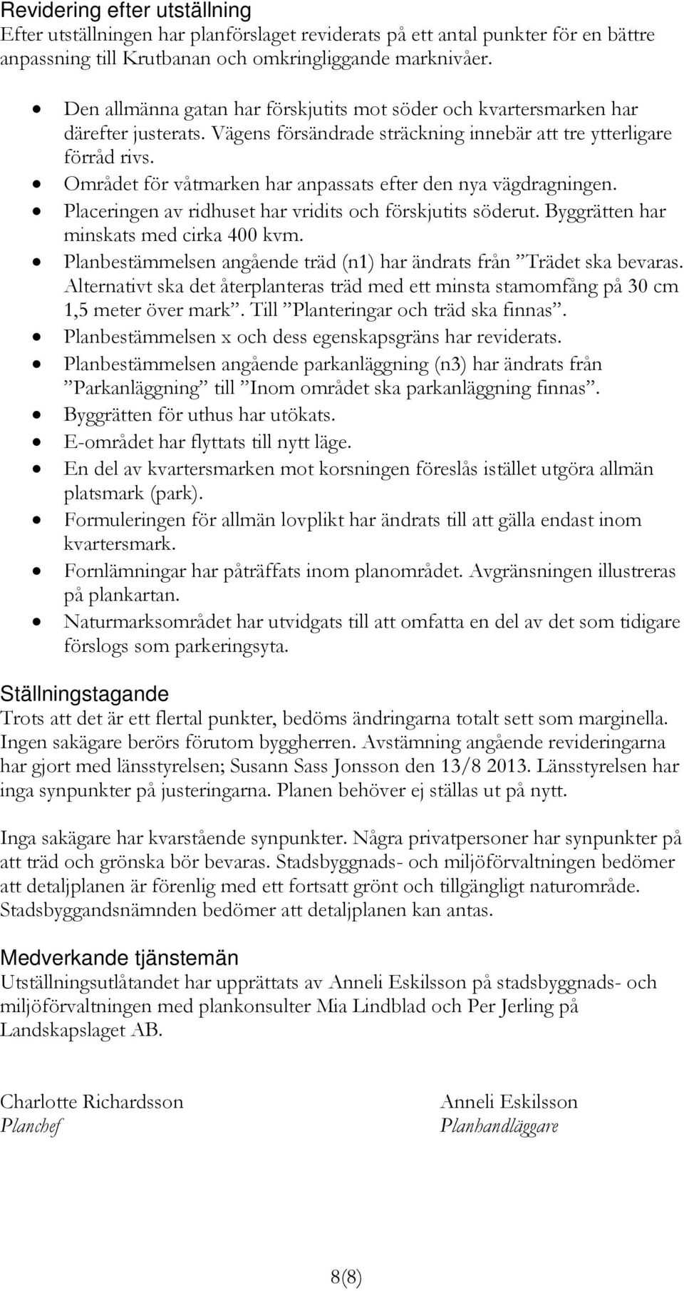 Området för våtmarken har anpassats efter den nya vägdragningen. Placeringen av ridhuset har vridits och förskjutits söderut. Byggrätten har minskats med cirka 400 kvm.