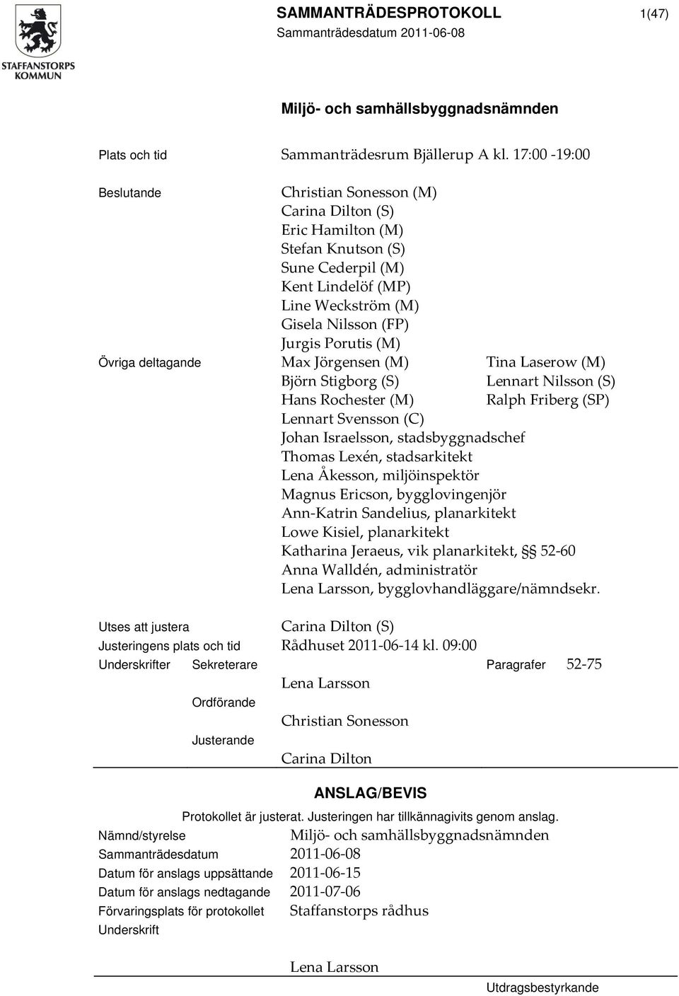 Jurgis Porutis (M) Max Jörgensen (M) Björn Stigborg (S) Hans Rochester (M) Tina Laserow (M) Lennart Nilsson (S) Ralph Friberg (SP) Lennart Svensson (C) Johan Israelsson, stadsbyggnadschef Thomas