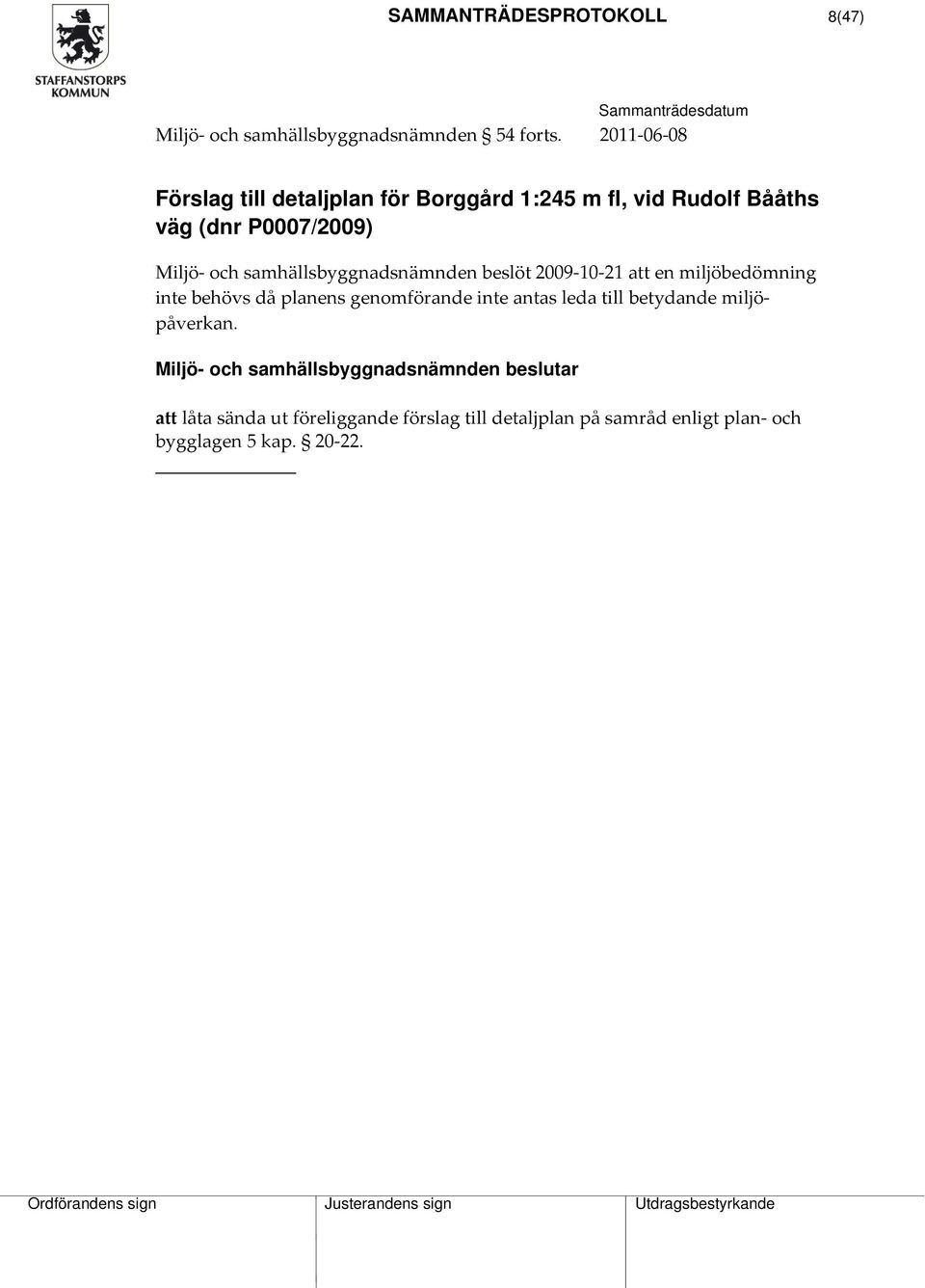 samhällsbyggnadsnämnden beslöt 2009 10 21 att en miljöbedömning inte behövs då planens genomförande inte antas leda