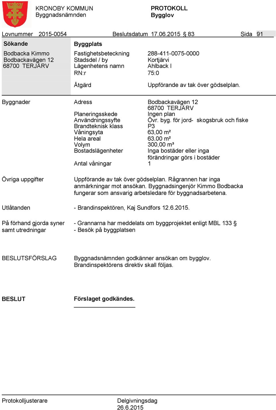 av tak över gödselplan. Byggnader Adress Planeringsskede Bodbackavägen 12 68700 TERJÄRV Ingen plan Användningssyfte Övr. byg.