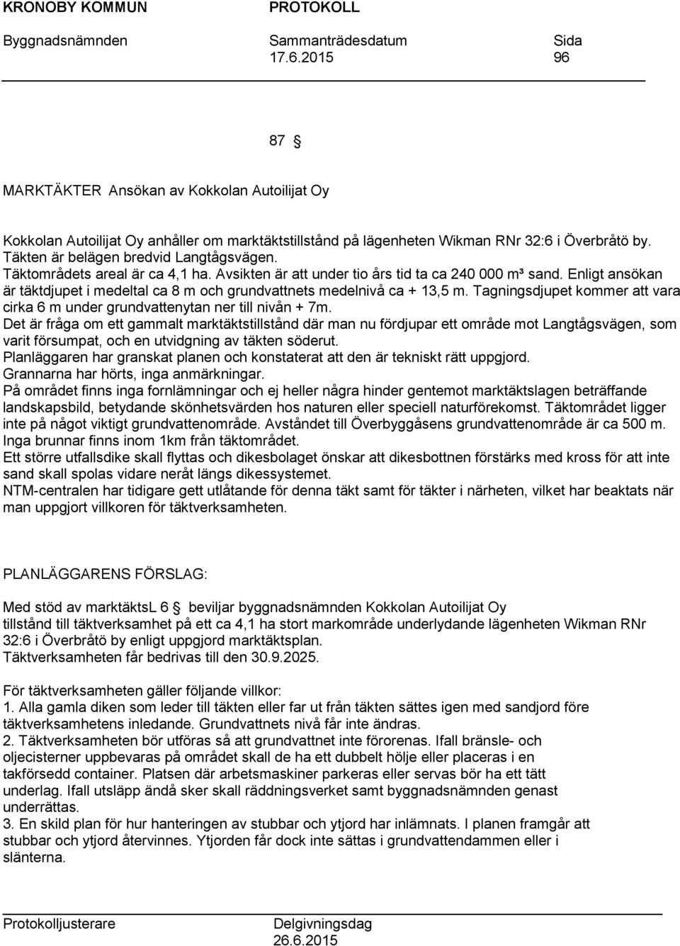 Enligt ansökan är täktdjupet i medeltal ca 8 m och grundvattnets medelnivå ca + 13,5 m. Tagningsdjupet kommer att vara cirka 6 m under grundvattenytan ner till nivån + 7m.