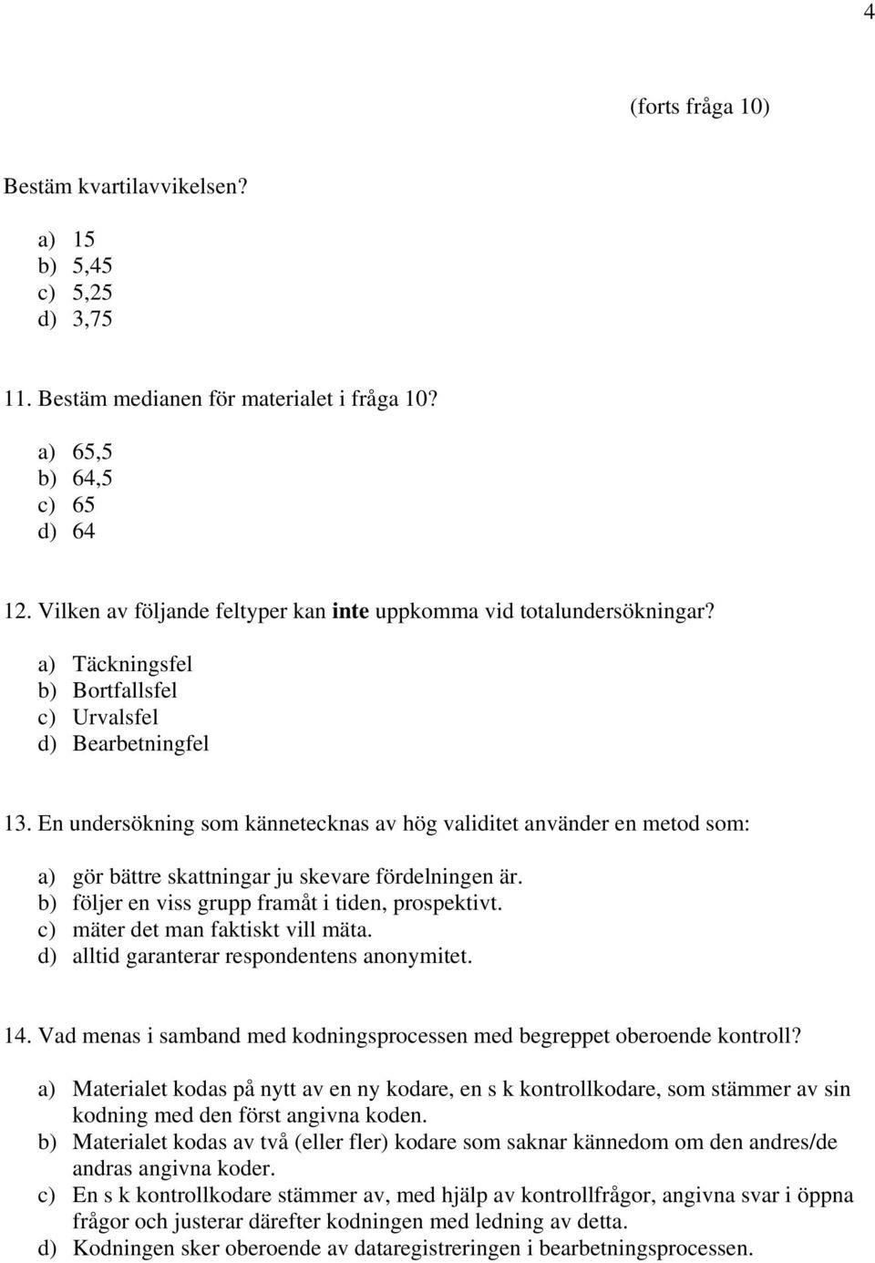 En undersökning som kännetecknas av hög validitet använder en metod som: a) gör bättre skattningar ju skevare fördelningen är. b) följer en viss grupp framåt i tiden, prospektivt.