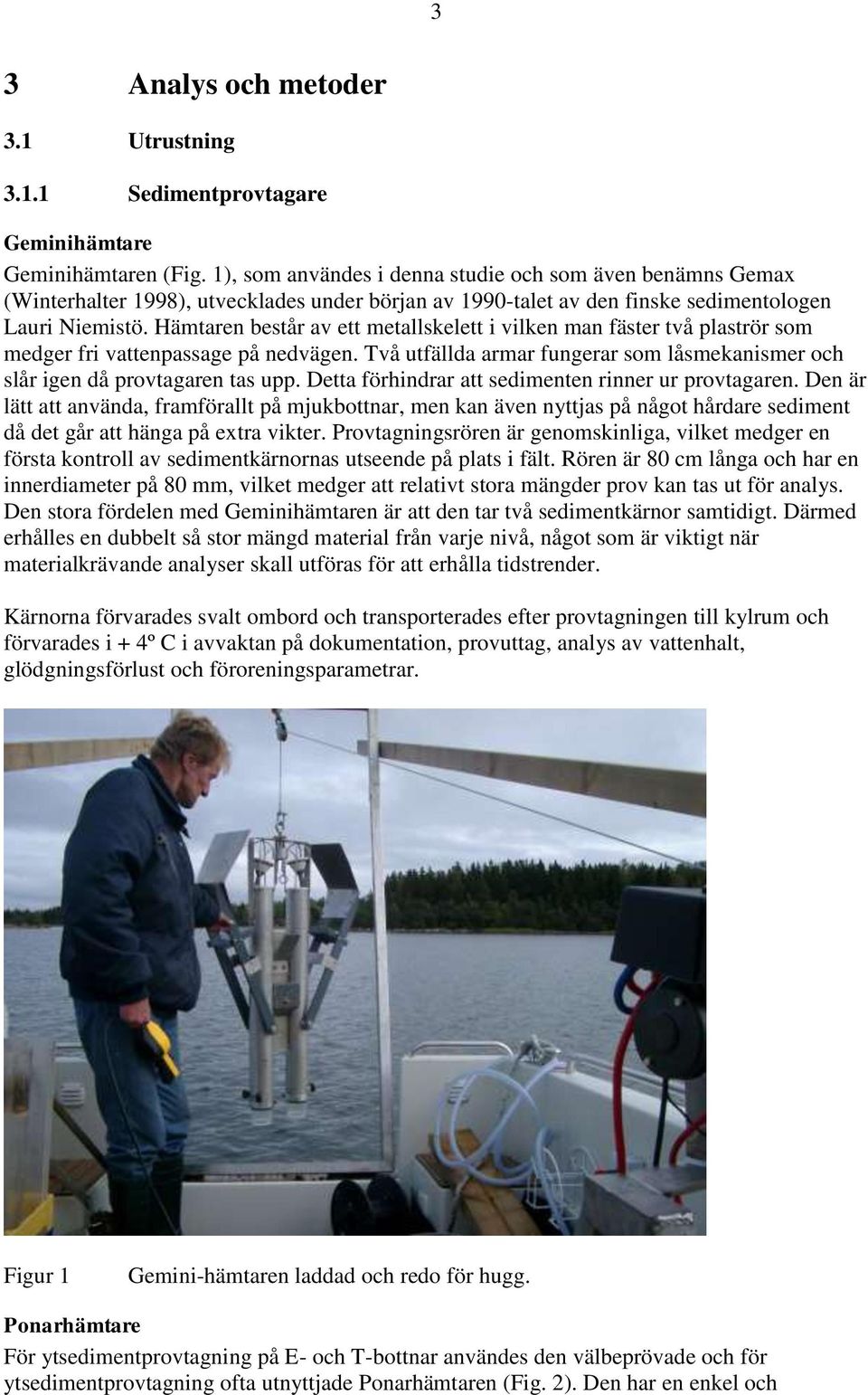 Hämtaren består av ett metallskelett i vilken man fäster två plaströr som medger fri vattenpassage på nedvägen. Två utfällda armar fungerar som låsmekanismer och slår igen då provtagaren tas upp.