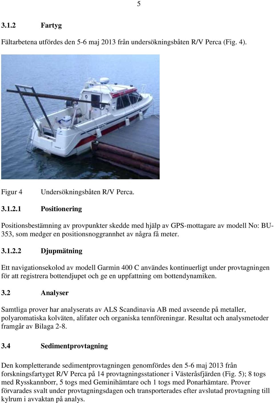 2 Analyser Samtliga prover har analyserats av ALS Scandinavia AB med avseende på metaller, polyaromatiska kolväten, alifater och organiska tennföreningar.