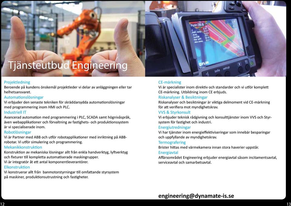 Industriell IT Avancerad automation med programmering i PLC, SCADA samt högnivåspråk, även webapplikationer och förvaltning av fastighets- och produktionssystem är vi specialiserade inom.