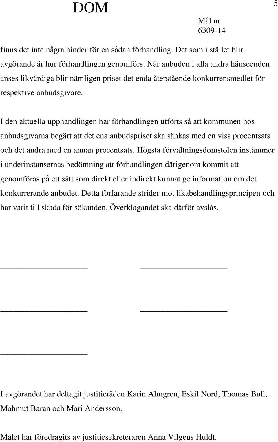 I den aktuella upphandlingen har förhandlingen utförts så att kommunen hos anbudsgivarna begärt att det ena anbudspriset ska sänkas med en viss procentsats och det andra med en annan procentsats.