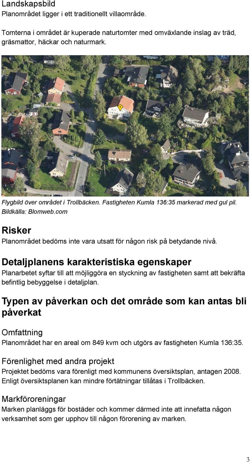 Detaljplanens karakteristiska egenskaper Planarbetet syftar till att möjliggöra en styckning av fastigheten samt att bekräfta befintlig bebyggelse i detaljplan.