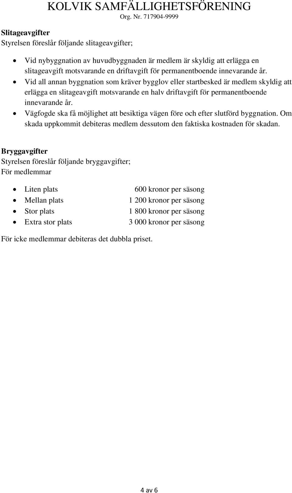 Vägfogde ska få möjlighet att besiktiga vägen före och efter slutförd byggnation. Om skada uppkommit debiteras medlem dessutom den faktiska kostnaden för skadan.