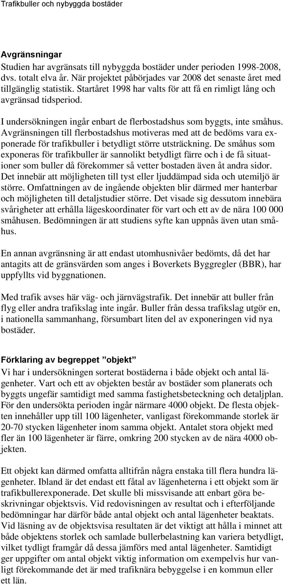 I undersökningen ingår enbart de flerbostadshus som byggts, inte småhus. Avgränsningen till flerbostadshus motiveras med att de bedöms vara exponerade för trafikbuller i betydligt större utsträckning.