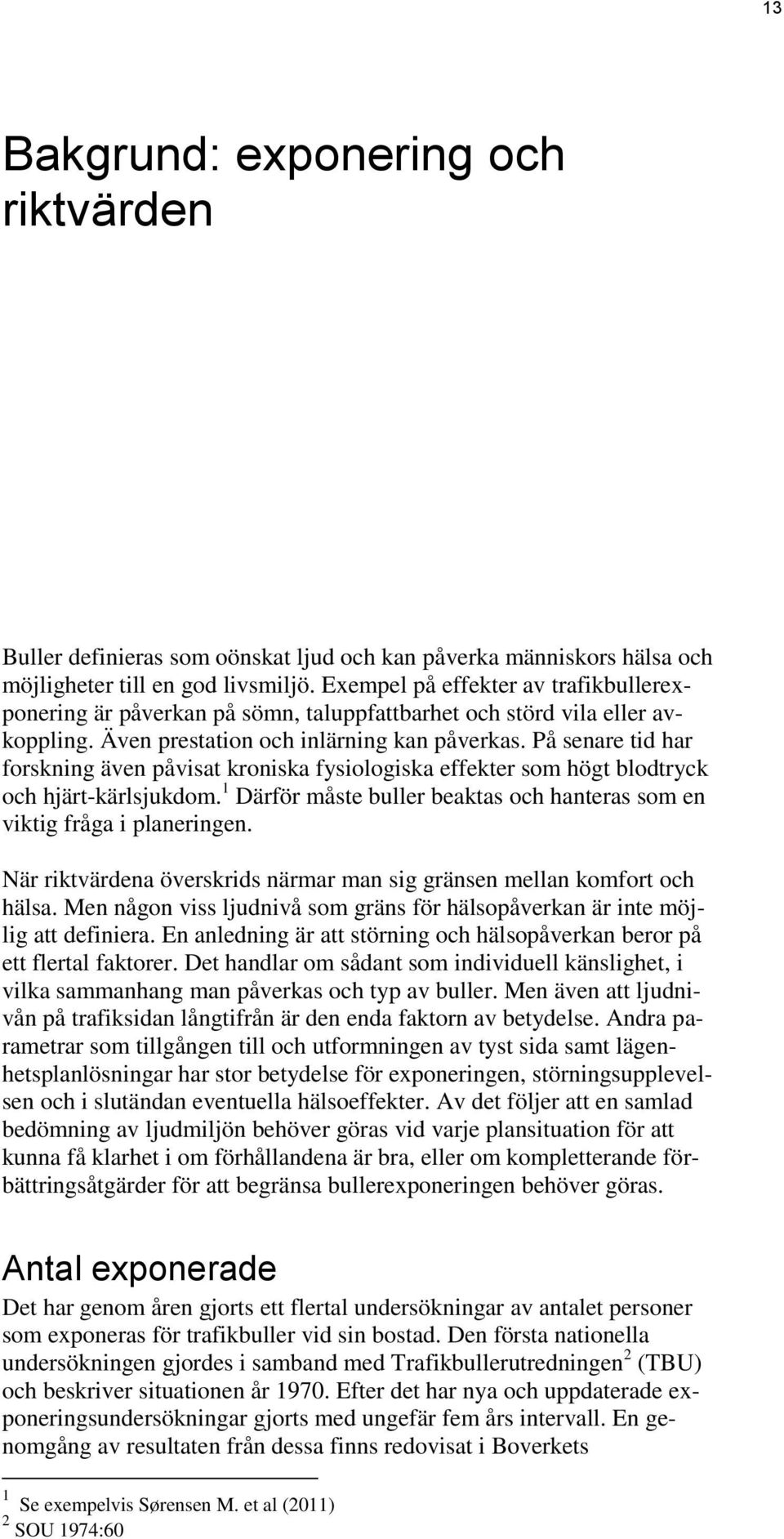 På senare tid har forskning även påvisat kroniska fysiologiska effekter som högt blodtryck och hjärt-kärlsjukdom. 1 Därför måste buller beaktas och hanteras som en viktig fråga i planeringen.