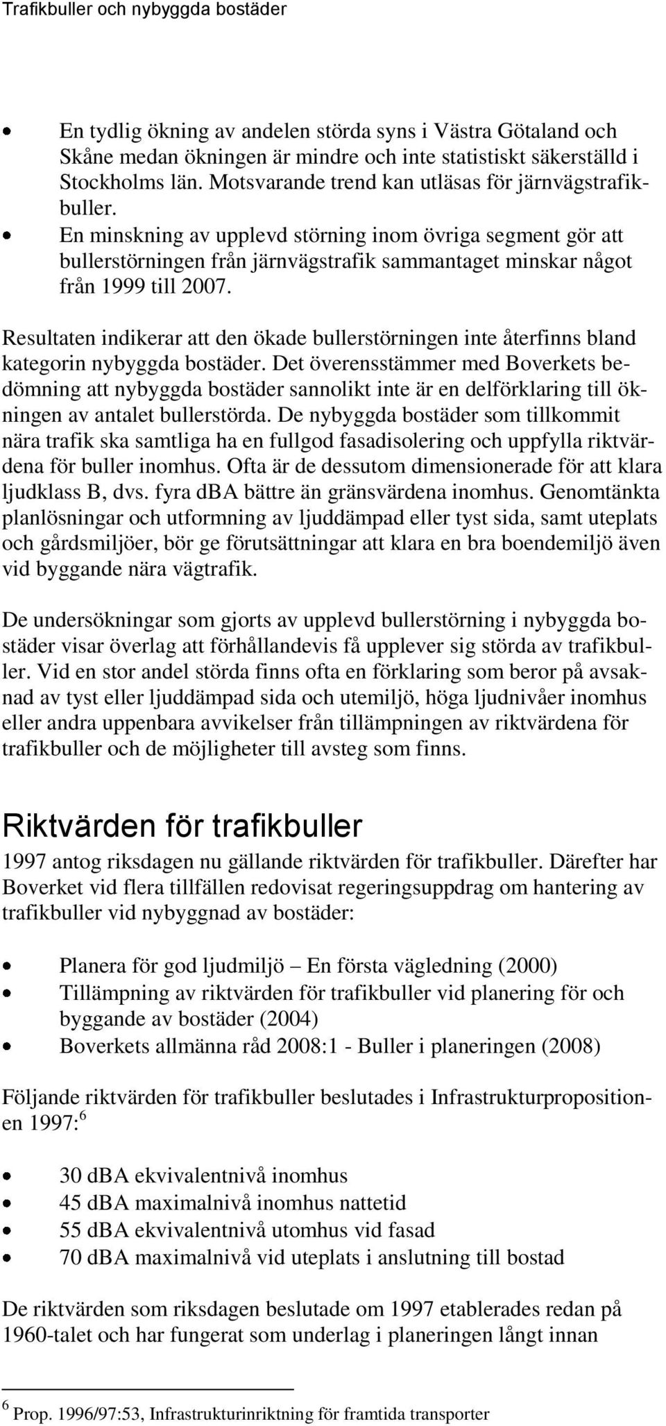 Resultaten indikerar att den ökade bullerstörningen inte återfinns bland kategorin nybyggda bostäder.